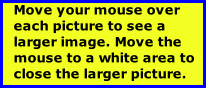Move your mouse over each picture to see a larger image. Move the mouse to a white area to close the larger picture.